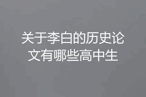 关于李白的历史论文有哪些高中生