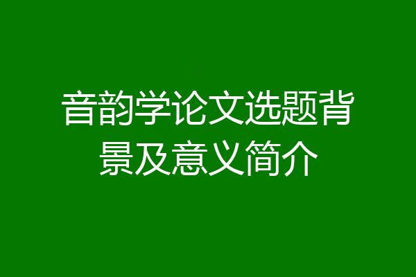 音韵学论文选题背景及意义简介