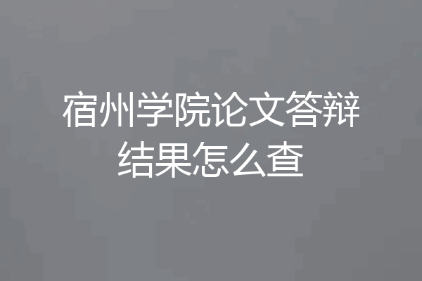宿州学院论文答辩结果怎么查