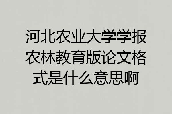 河北农业大学学报农林教育版论文格式是什么意思啊