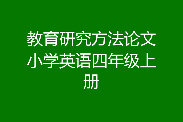 教育研究方法论文小学英语四年级上册