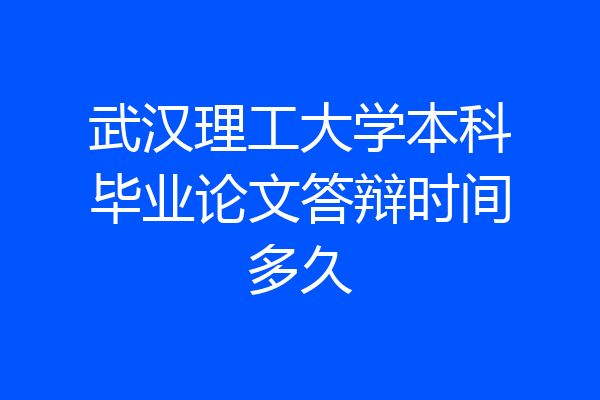 武汉理工大学本科毕业论文答辩时间多久