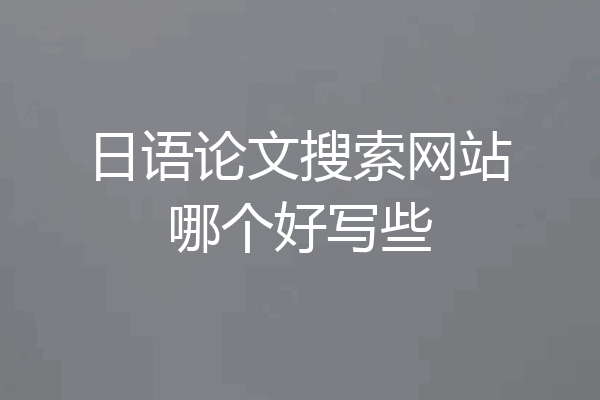 日语论文搜索网站哪个好写些