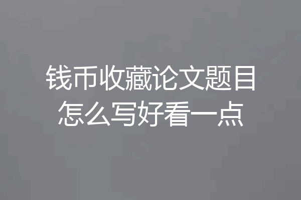 钱币收藏论文题目怎么写好看一点