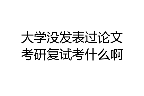 大学没发表过论文考研复试考什么啊