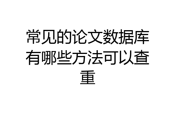 常见的论文数据库有哪些方法可以查重