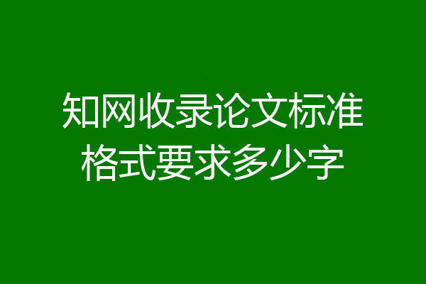 知网收录论文标准格式要求多少字