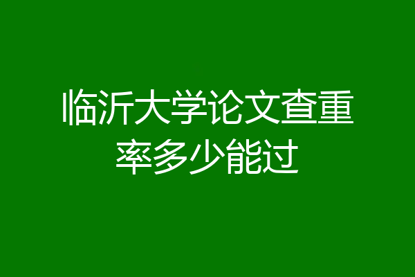 临沂大学论文查重率多少能过