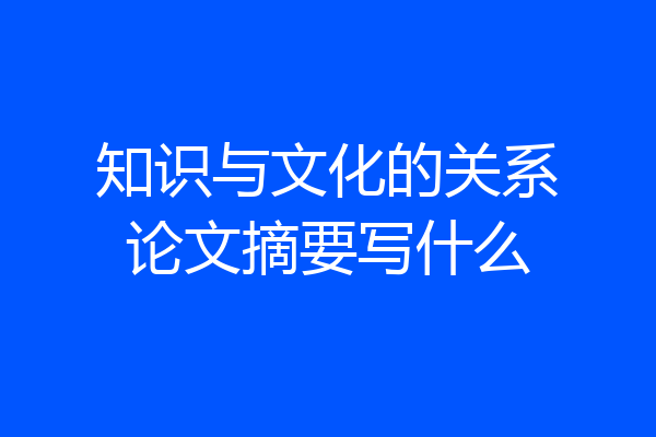 知识与文化的关系论文摘要写什么