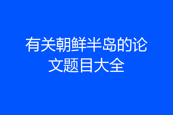 有关朝鲜半岛的论文题目大全