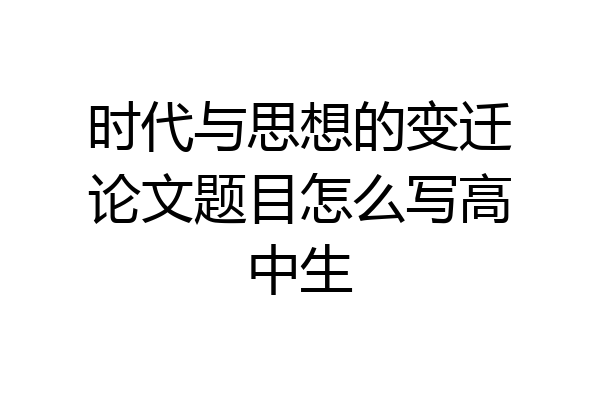 时代与思想的变迁论文题目怎么写高中生