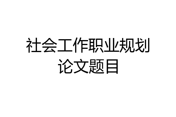 社会工作职业规划论文题目