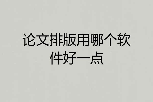 论文排版用哪个软件好一点