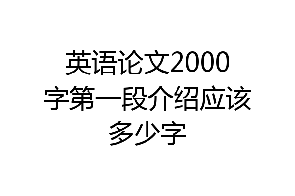 英语论文2000字第一段介绍应该多少字