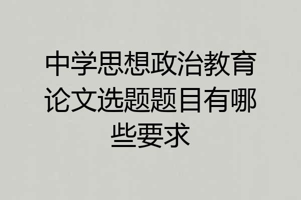 中学思想政治教育论文选题题目有哪些要求