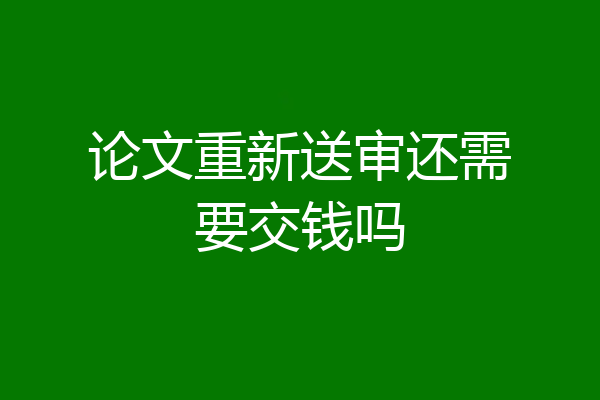 论文重新送审还需要交钱吗