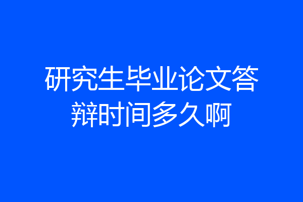 研究生毕业论文答辩时间多久啊