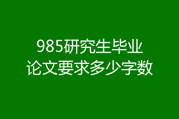 985研究生毕业论文要求多少字数