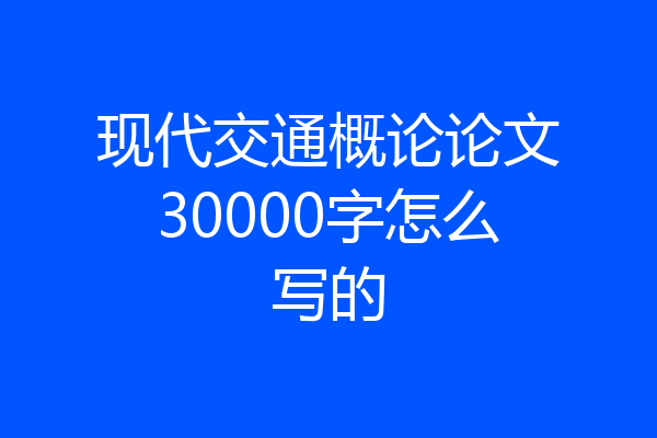 现代交通概论论文30000字怎么写的