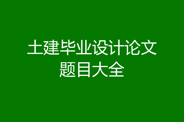 土建毕业设计论文题目大全