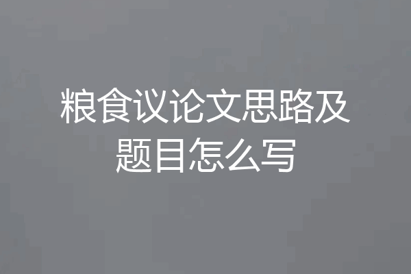 粮食议论文思路及题目怎么写