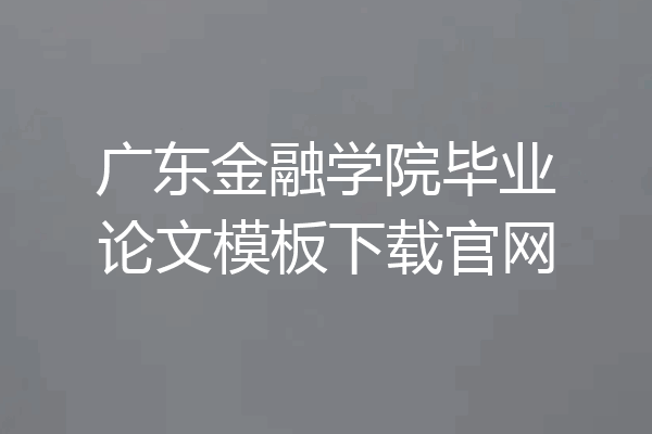 广东金融学院毕业论文模板下载官网