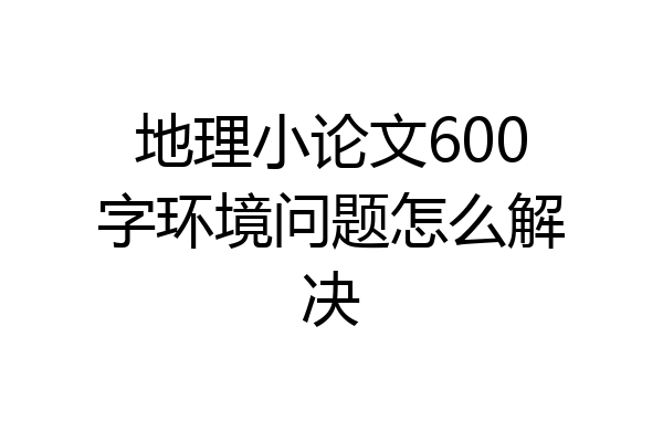 地理小论文600字环境问题怎么解决