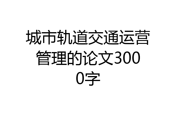 城市轨道交通运营管理的论文3000字