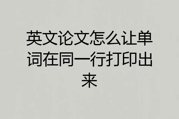 英文论文怎么让单词在同一行打印出来