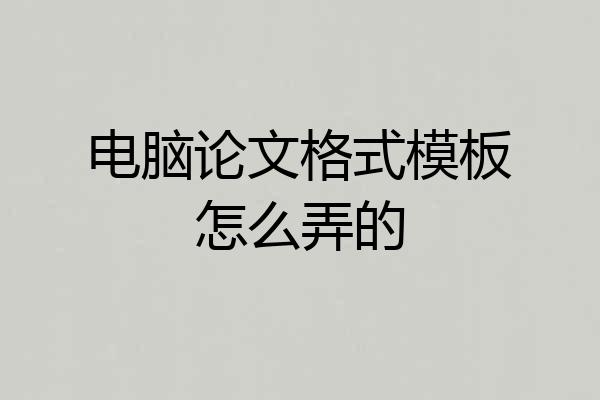 电脑论文格式模板怎么弄的