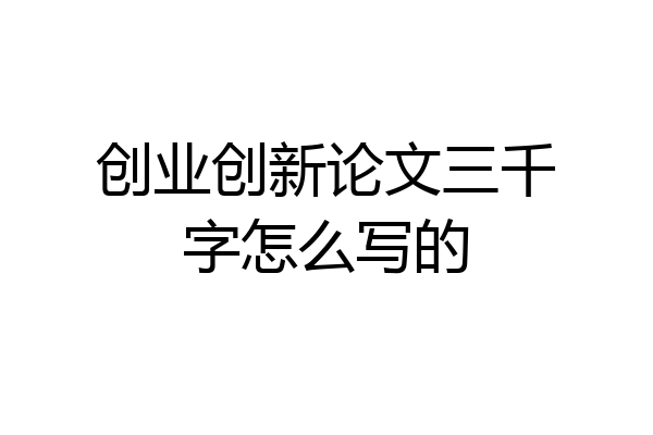 创业创新论文三千字怎么写的
