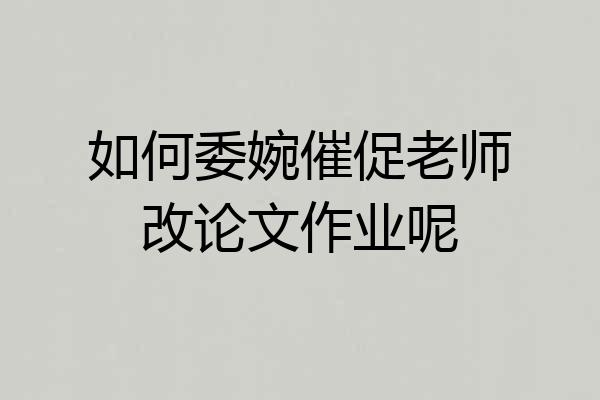 如何委婉催促老师改论文作业呢