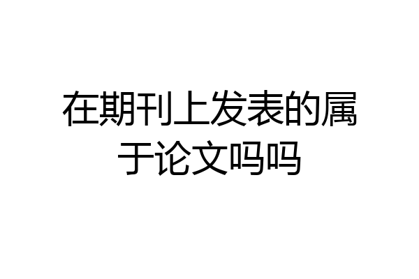在期刊上发表的属于论文吗吗
