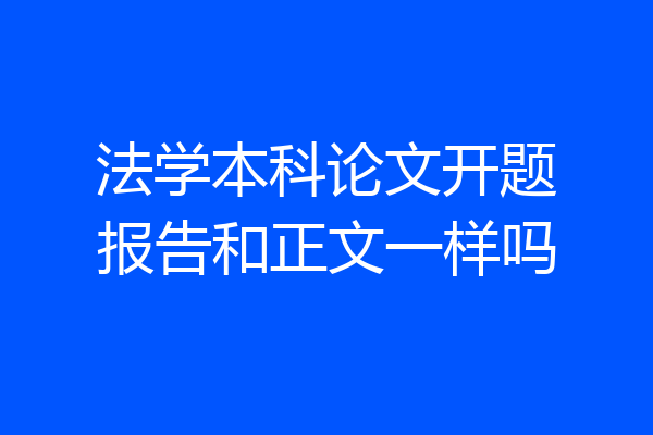 法学本科论文开题报告和正文一样吗