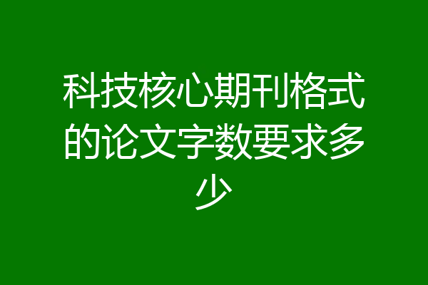 科技核心期刊格式的论文字数要求多少
