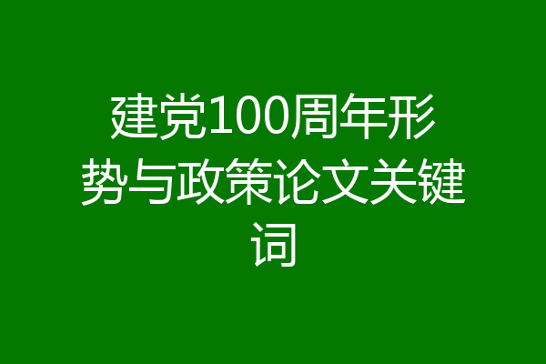 建党100周年形势与政策论文关键词
