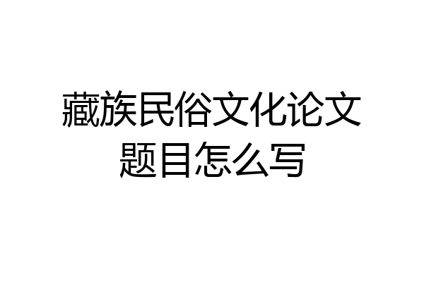 藏族民俗文化论文题目怎么写