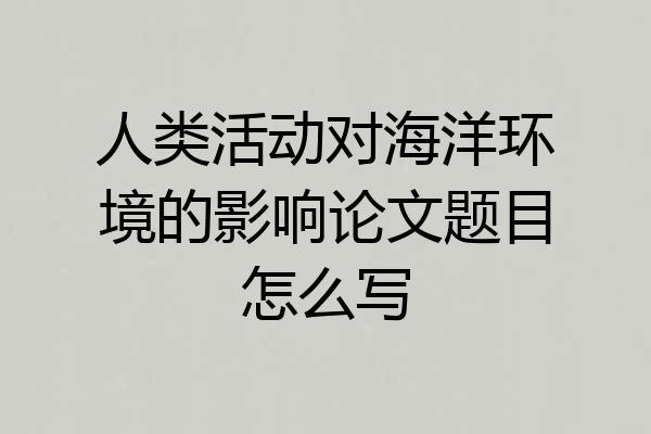 人类活动对海洋环境的影响论文题目怎么写