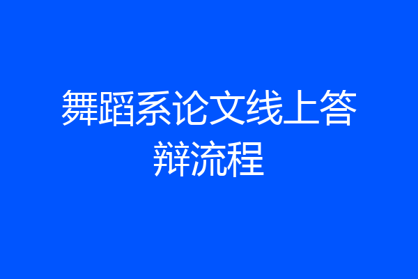 舞蹈系论文线上答辩流程