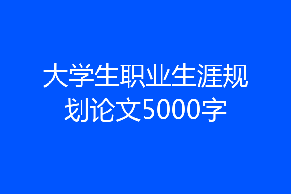 大学生职业生涯规划论文5000字