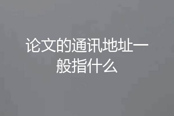 论文的通讯地址一般指什么