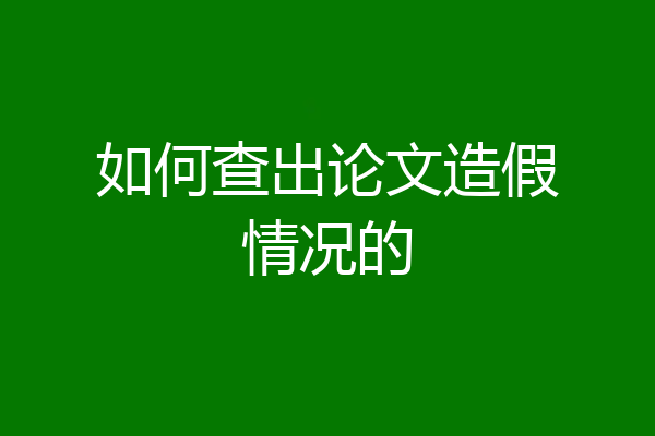 如何查出论文造假情况的