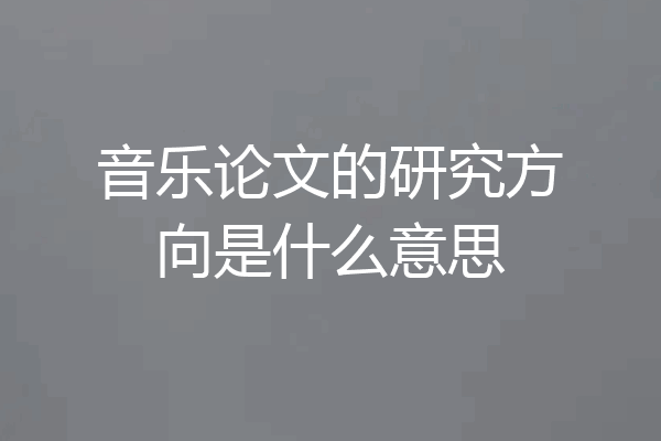 音乐论文的研究方向是什么意思