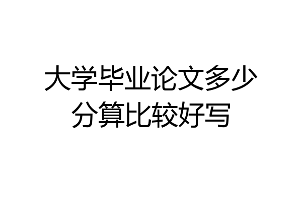 大学毕业论文多少分算比较好写