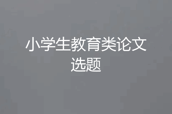 小学生教育类论文选题