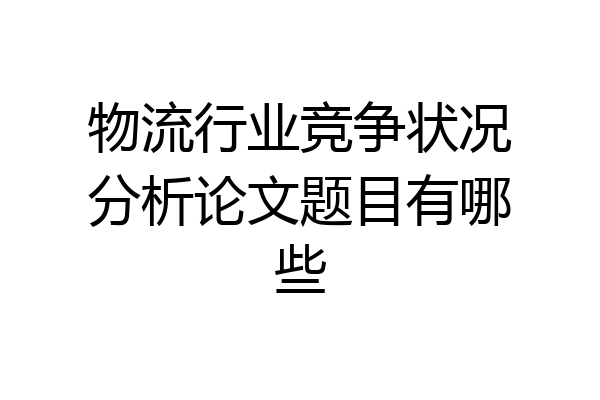 物流行业竞争状况分析论文题目有哪些