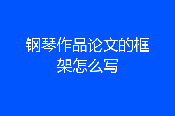 钢琴作品论文的框架怎么写