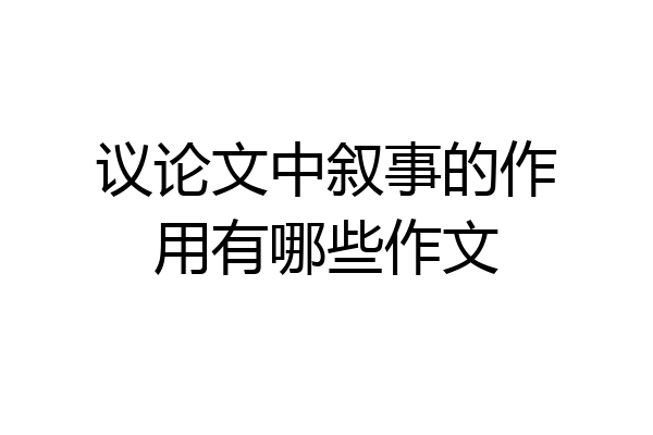 议论文中叙事的作用有哪些作文