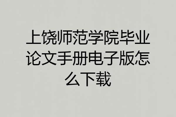 上饶师范学院毕业论文手册电子版怎么下载