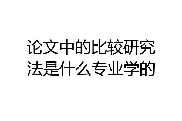 论文中的比较研究法是什么专业学的